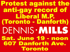 Protest against the anti-gay record of Liberal M.P. (Toronto-Danforth) Dennis Mills.  Sat. June 19 at noon
